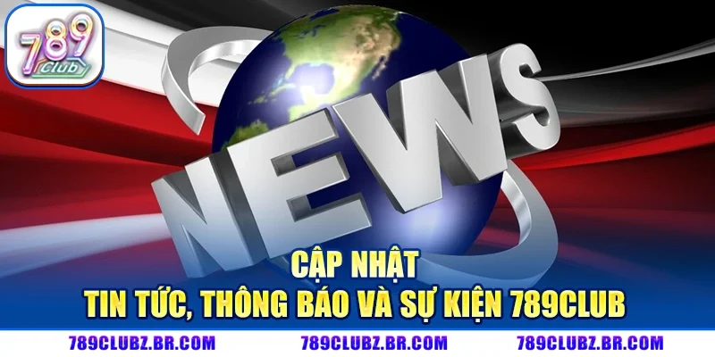 Cập Nhật Tin Tức, Thông Báo Và Sự Kiện 789CLUB