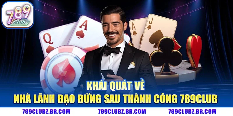 Khái quát về nhà lãnh đạo đứng sau thành công 789Club